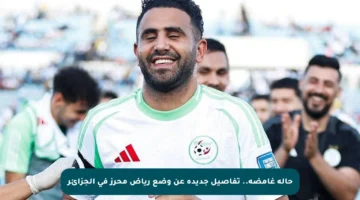 حالة غامضة.. تفاصيل جديدة عن وضع رياض محرز في الجزائر